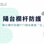 陽台欄杆高度不夠怎麼防墜？陽台欄杆防護PTT網友最推「這款」！